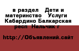  в раздел : Дети и материнство » Услуги . Кабардино-Балкарская респ.,Нальчик г.